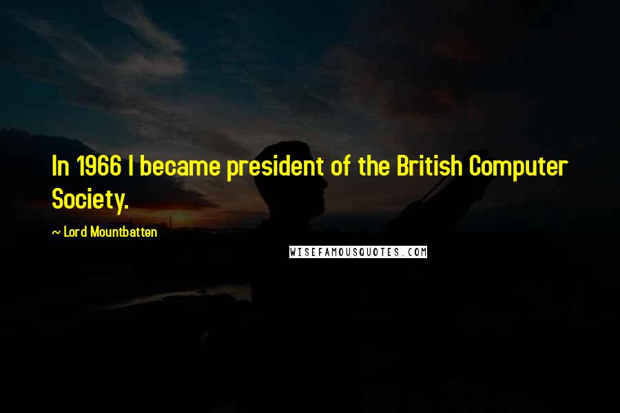 Lord Mountbatten Quotes: In 1966 I became president of the British Computer Society.
