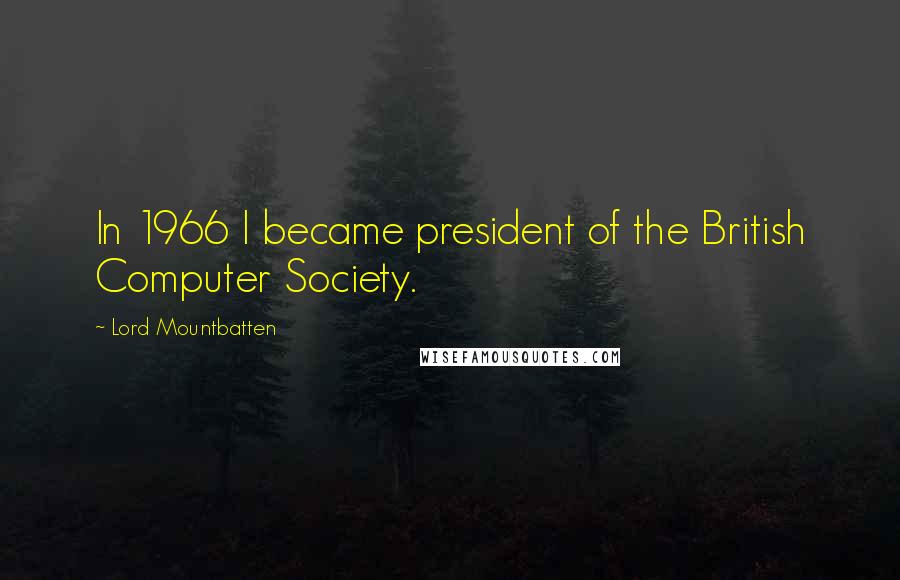 Lord Mountbatten Quotes: In 1966 I became president of the British Computer Society.
