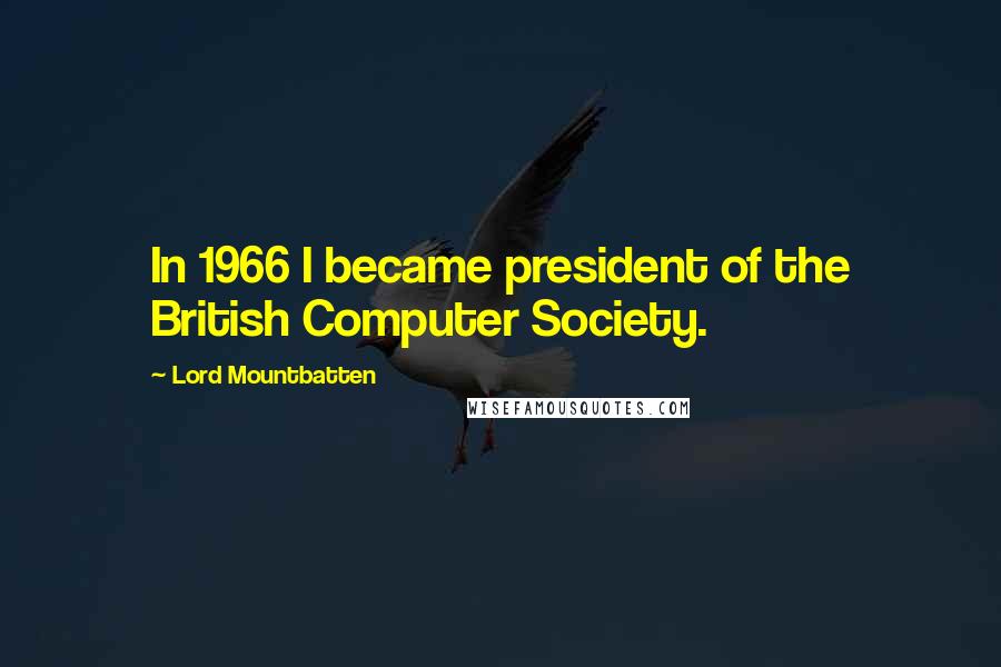 Lord Mountbatten Quotes: In 1966 I became president of the British Computer Society.