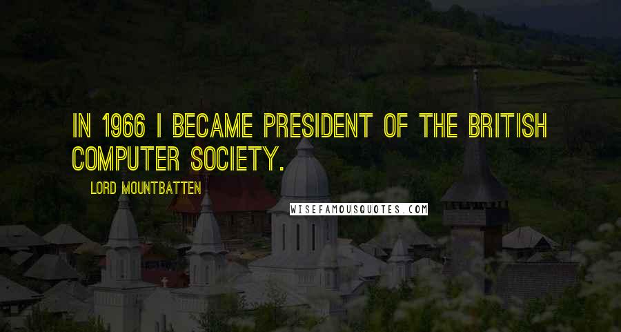 Lord Mountbatten Quotes: In 1966 I became president of the British Computer Society.