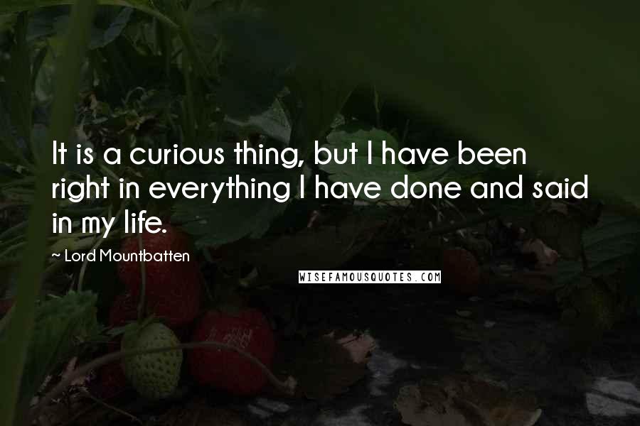 Lord Mountbatten Quotes: It is a curious thing, but I have been right in everything I have done and said in my life.