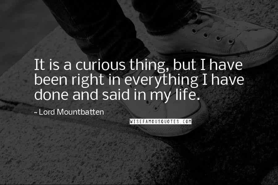 Lord Mountbatten Quotes: It is a curious thing, but I have been right in everything I have done and said in my life.