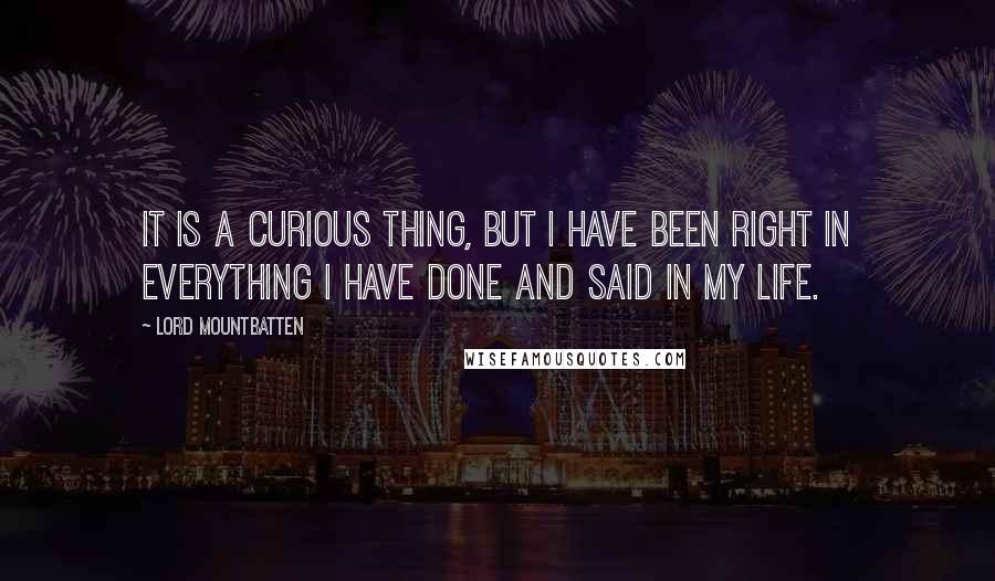 Lord Mountbatten Quotes: It is a curious thing, but I have been right in everything I have done and said in my life.