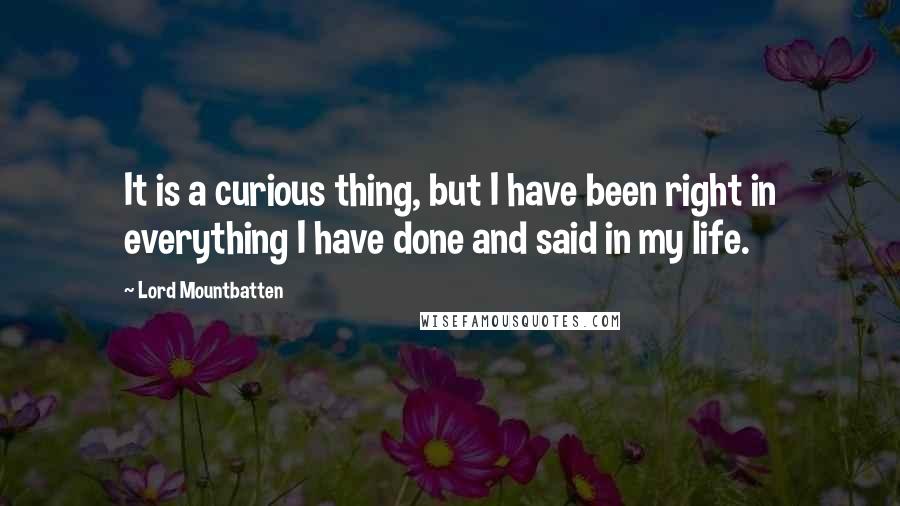 Lord Mountbatten Quotes: It is a curious thing, but I have been right in everything I have done and said in my life.