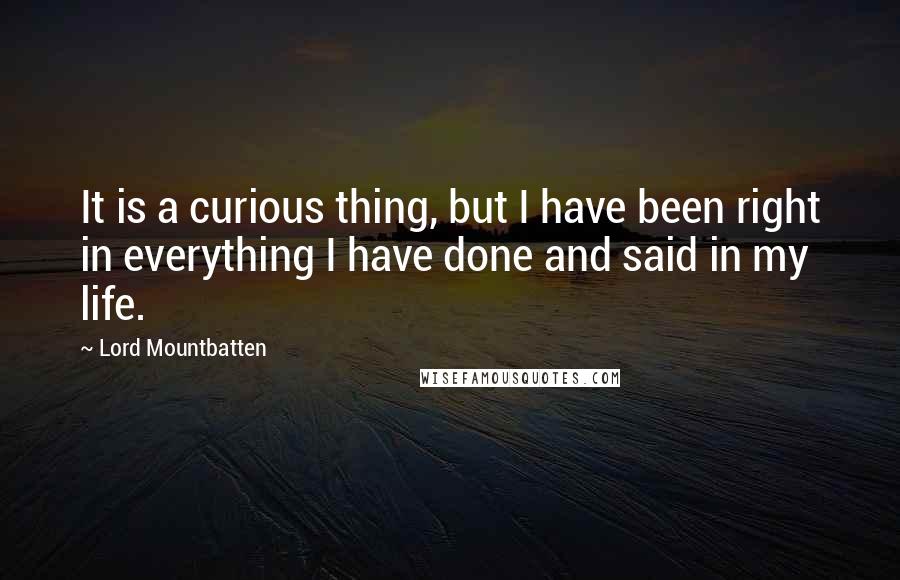 Lord Mountbatten Quotes: It is a curious thing, but I have been right in everything I have done and said in my life.