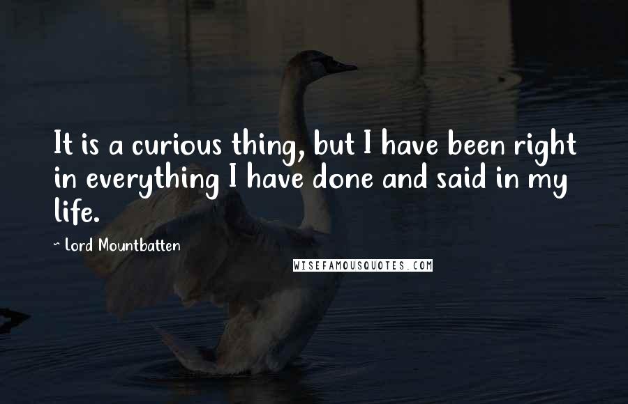 Lord Mountbatten Quotes: It is a curious thing, but I have been right in everything I have done and said in my life.