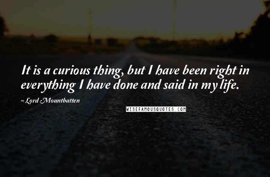 Lord Mountbatten Quotes: It is a curious thing, but I have been right in everything I have done and said in my life.