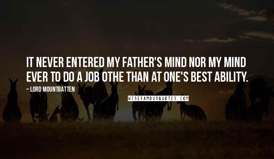 Lord Mountbatten Quotes: It never entered my father's mind nor my mind ever to do a job othe than at one's best ability.