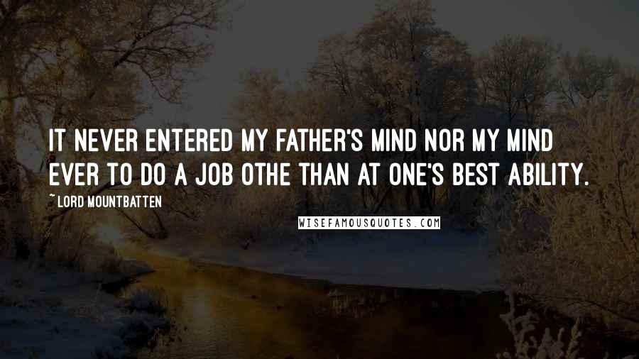 Lord Mountbatten Quotes: It never entered my father's mind nor my mind ever to do a job othe than at one's best ability.