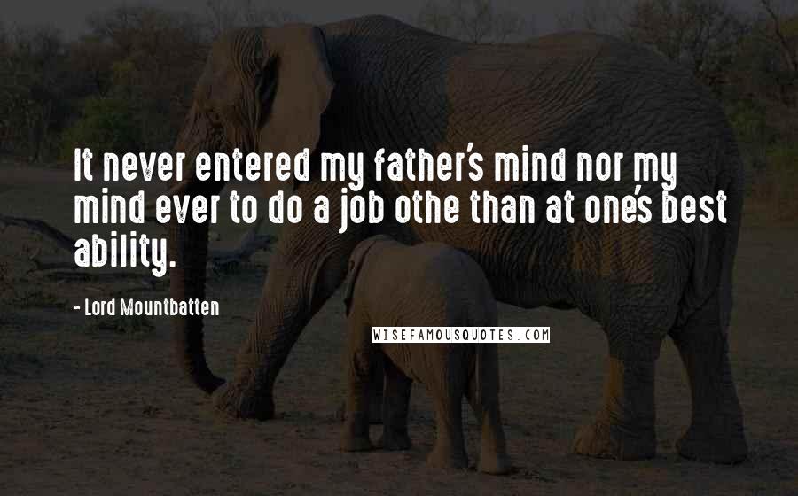 Lord Mountbatten Quotes: It never entered my father's mind nor my mind ever to do a job othe than at one's best ability.