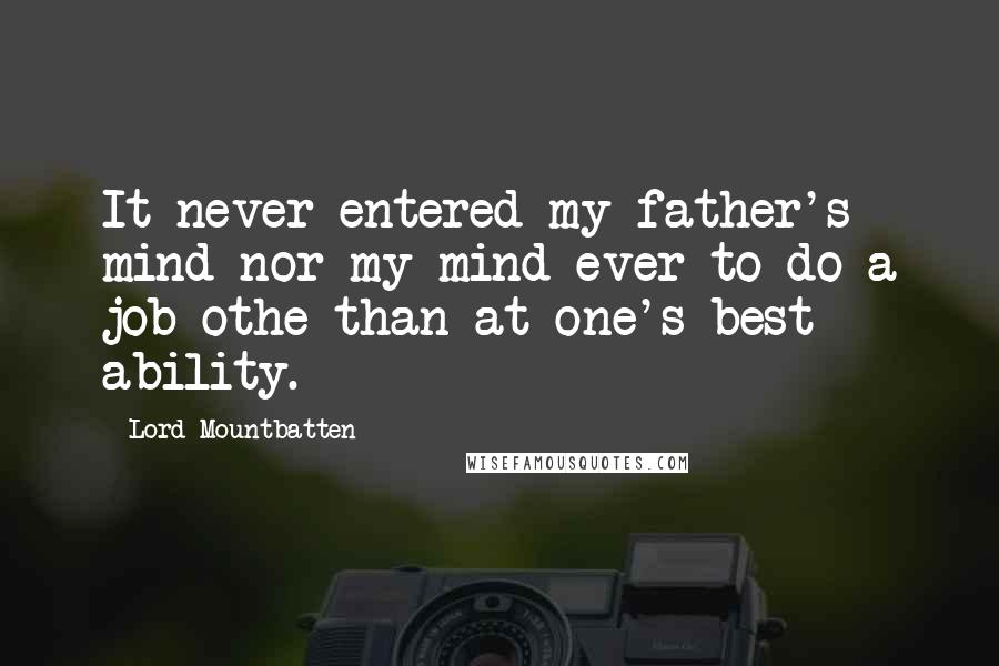 Lord Mountbatten Quotes: It never entered my father's mind nor my mind ever to do a job othe than at one's best ability.