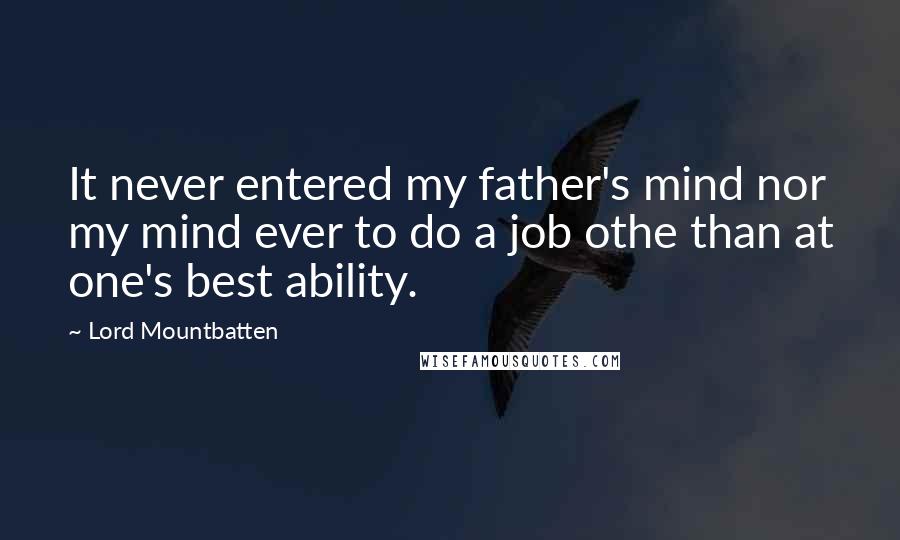 Lord Mountbatten Quotes: It never entered my father's mind nor my mind ever to do a job othe than at one's best ability.