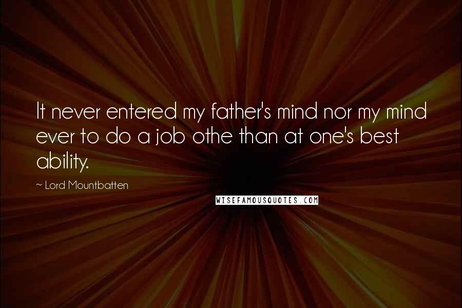 Lord Mountbatten Quotes: It never entered my father's mind nor my mind ever to do a job othe than at one's best ability.