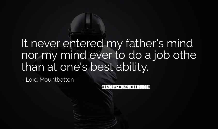 Lord Mountbatten Quotes: It never entered my father's mind nor my mind ever to do a job othe than at one's best ability.