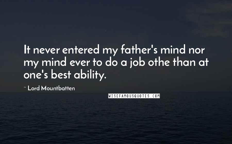 Lord Mountbatten Quotes: It never entered my father's mind nor my mind ever to do a job othe than at one's best ability.