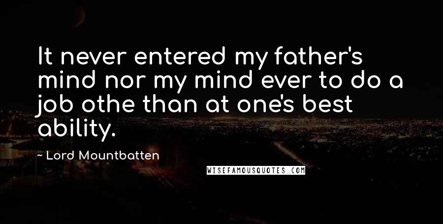 Lord Mountbatten Quotes: It never entered my father's mind nor my mind ever to do a job othe than at one's best ability.