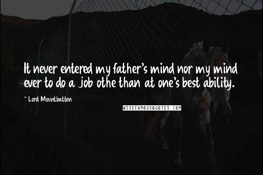 Lord Mountbatten Quotes: It never entered my father's mind nor my mind ever to do a job othe than at one's best ability.