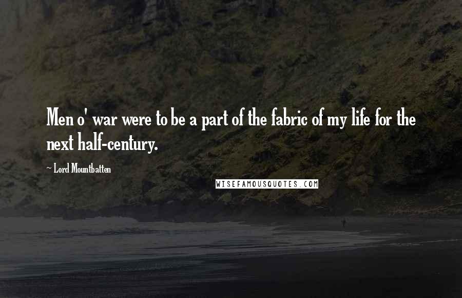 Lord Mountbatten Quotes: Men o' war were to be a part of the fabric of my life for the next half-century.