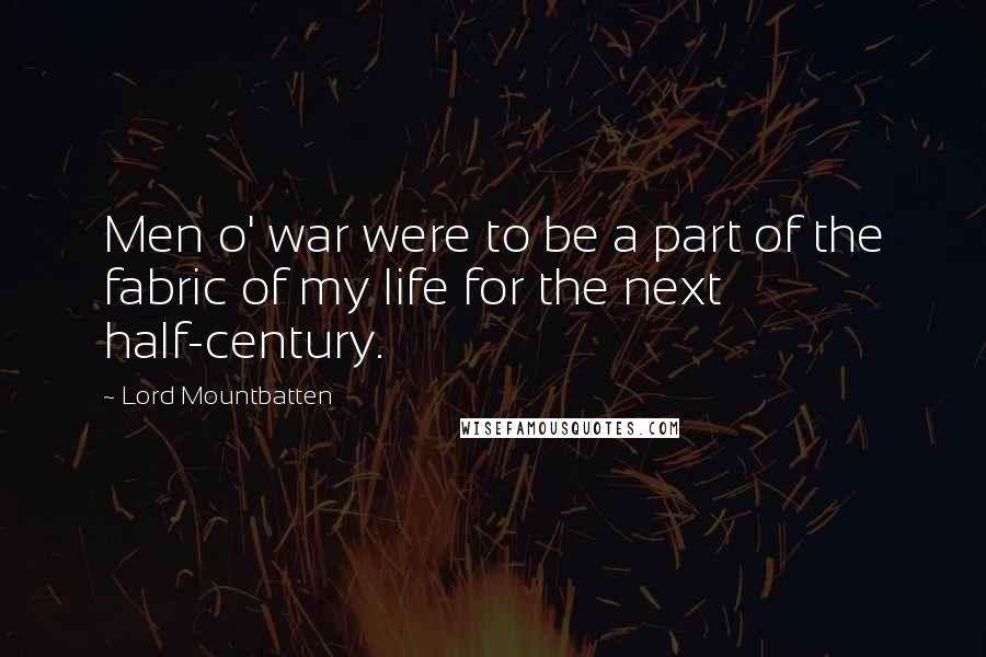 Lord Mountbatten Quotes: Men o' war were to be a part of the fabric of my life for the next half-century.