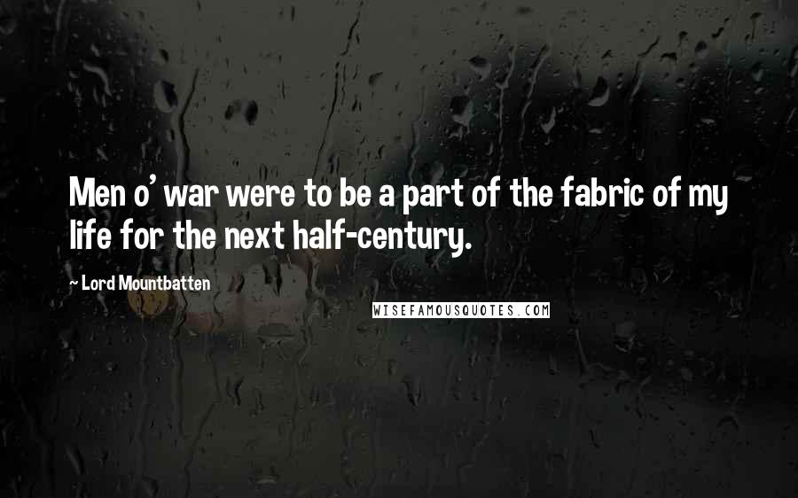 Lord Mountbatten Quotes: Men o' war were to be a part of the fabric of my life for the next half-century.