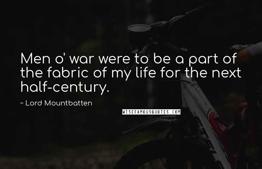 Lord Mountbatten Quotes: Men o' war were to be a part of the fabric of my life for the next half-century.