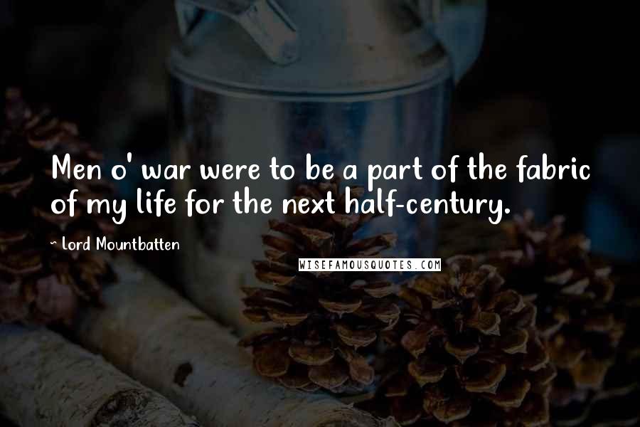 Lord Mountbatten Quotes: Men o' war were to be a part of the fabric of my life for the next half-century.