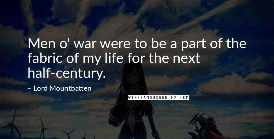 Lord Mountbatten Quotes: Men o' war were to be a part of the fabric of my life for the next half-century.