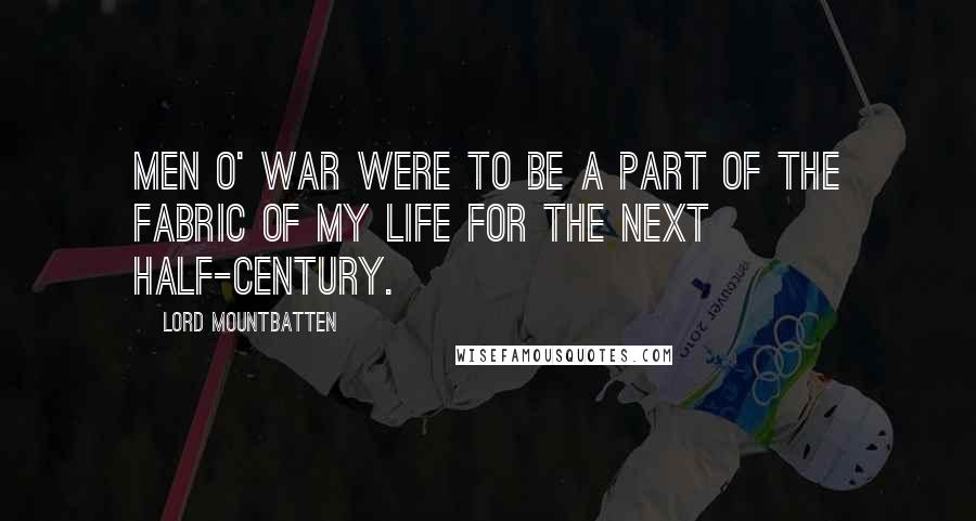 Lord Mountbatten Quotes: Men o' war were to be a part of the fabric of my life for the next half-century.