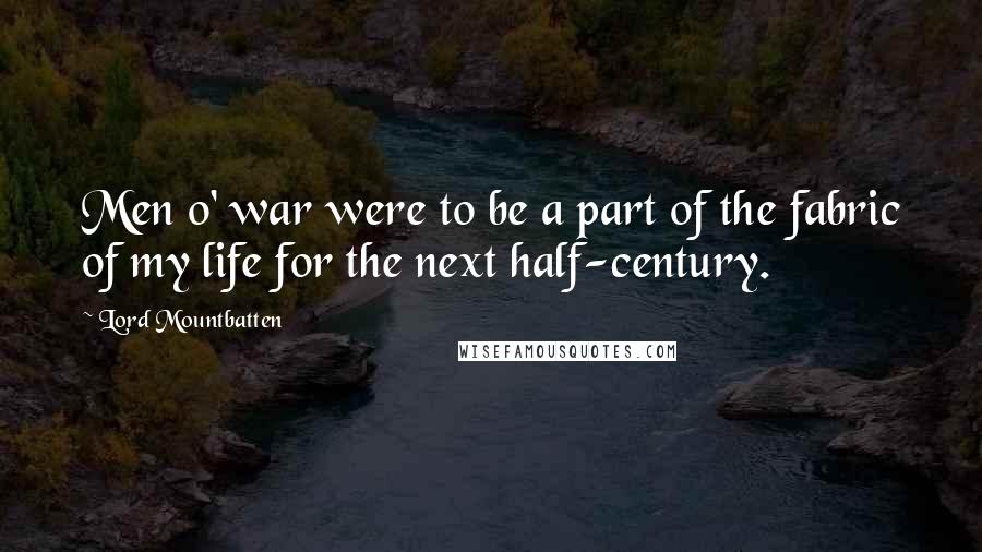 Lord Mountbatten Quotes: Men o' war were to be a part of the fabric of my life for the next half-century.