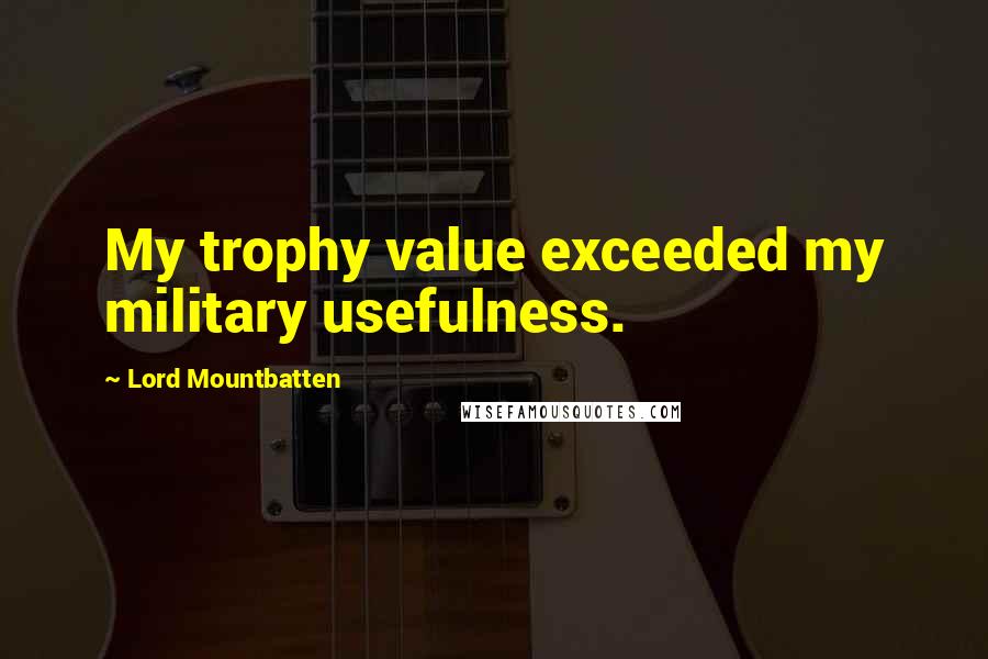 Lord Mountbatten Quotes: My trophy value exceeded my military usefulness.