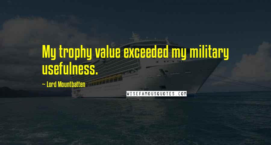 Lord Mountbatten Quotes: My trophy value exceeded my military usefulness.