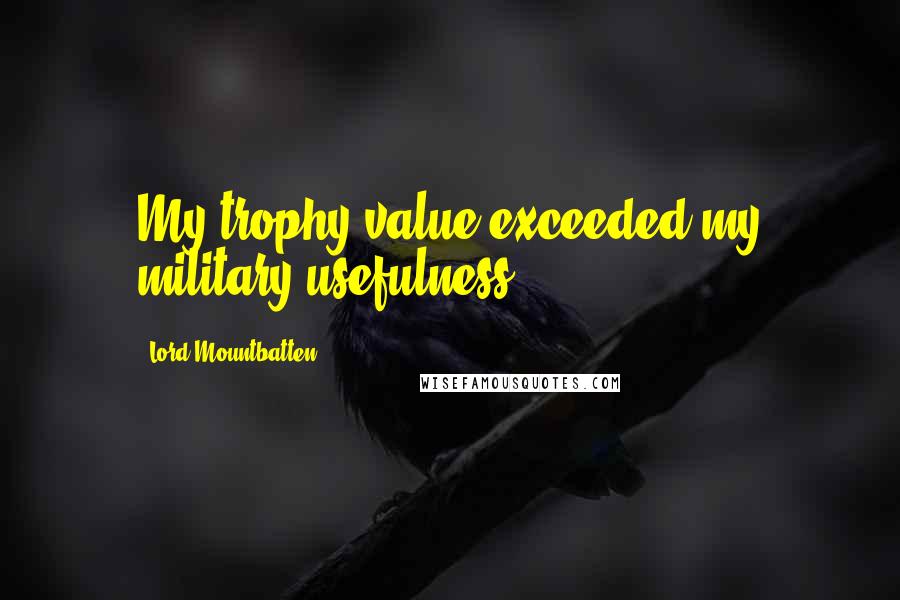 Lord Mountbatten Quotes: My trophy value exceeded my military usefulness.