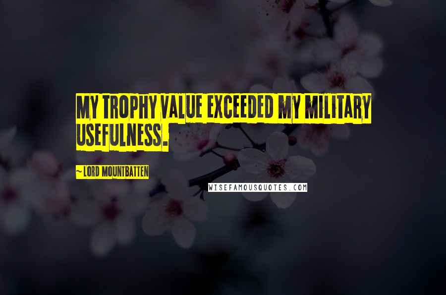 Lord Mountbatten Quotes: My trophy value exceeded my military usefulness.