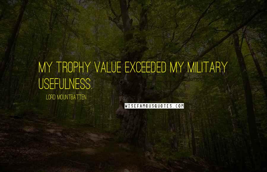 Lord Mountbatten Quotes: My trophy value exceeded my military usefulness.