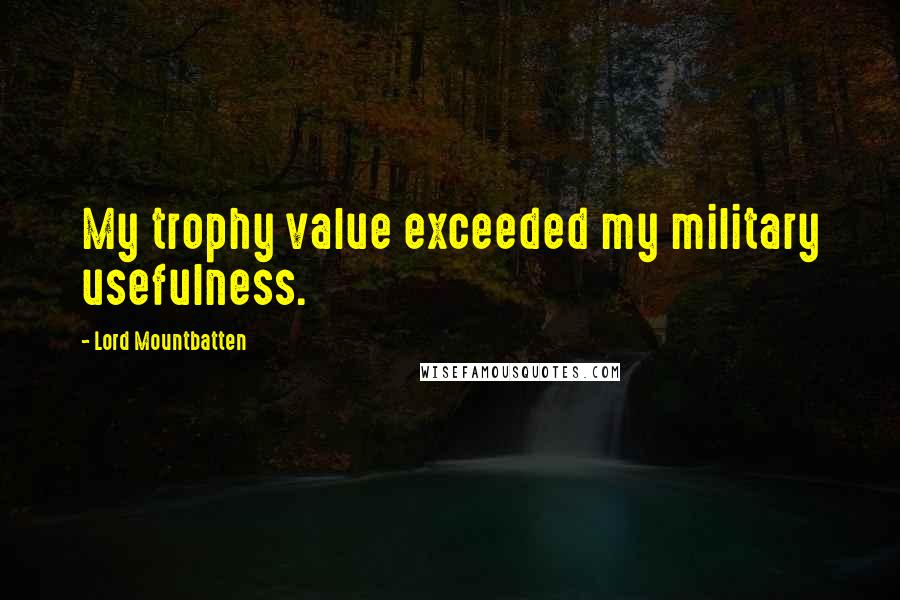 Lord Mountbatten Quotes: My trophy value exceeded my military usefulness.