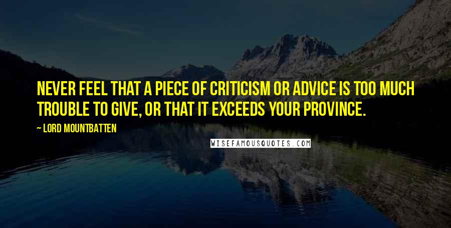 Lord Mountbatten Quotes: Never feel that a piece of criticism or advice is too much trouble to give, or that it exceeds your province.