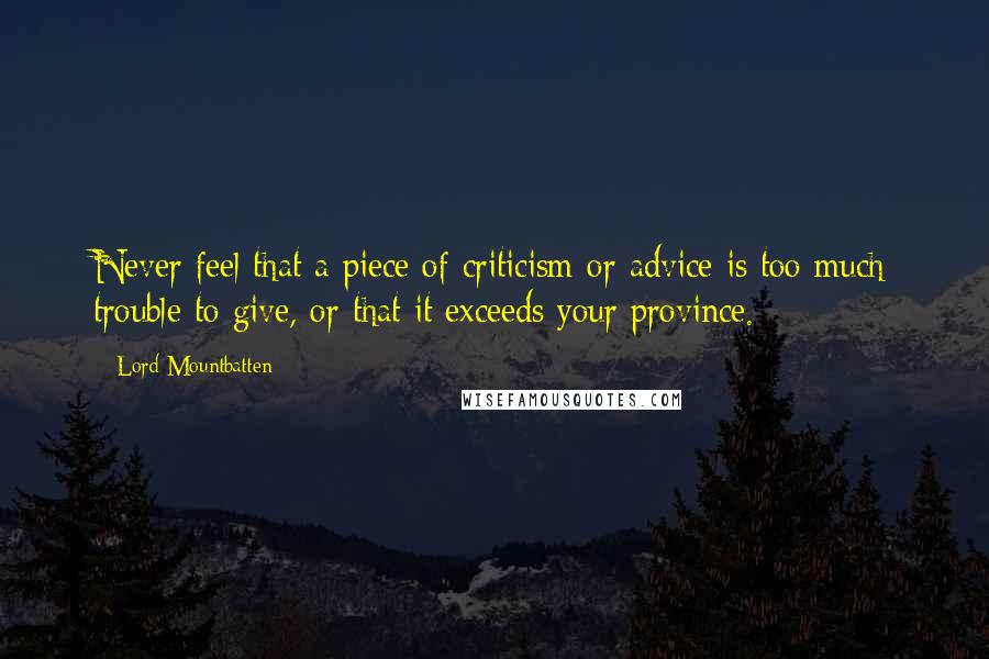 Lord Mountbatten Quotes: Never feel that a piece of criticism or advice is too much trouble to give, or that it exceeds your province.