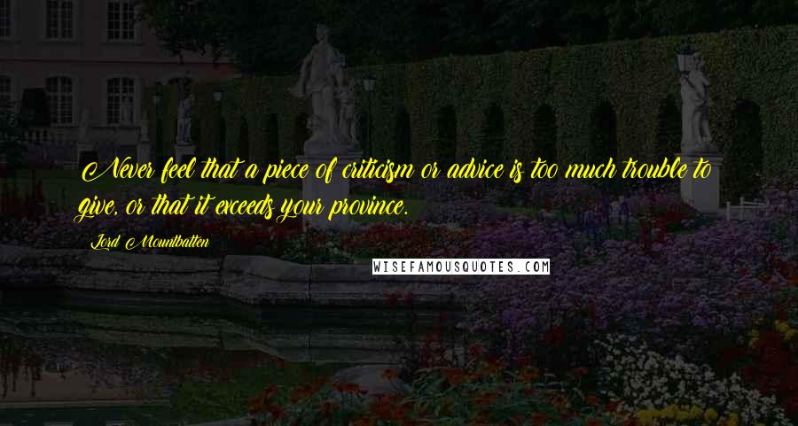 Lord Mountbatten Quotes: Never feel that a piece of criticism or advice is too much trouble to give, or that it exceeds your province.