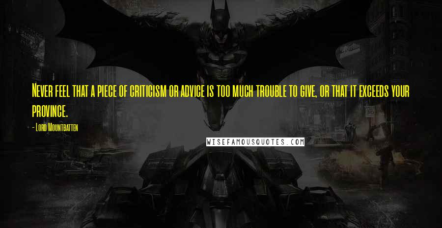 Lord Mountbatten Quotes: Never feel that a piece of criticism or advice is too much trouble to give, or that it exceeds your province.