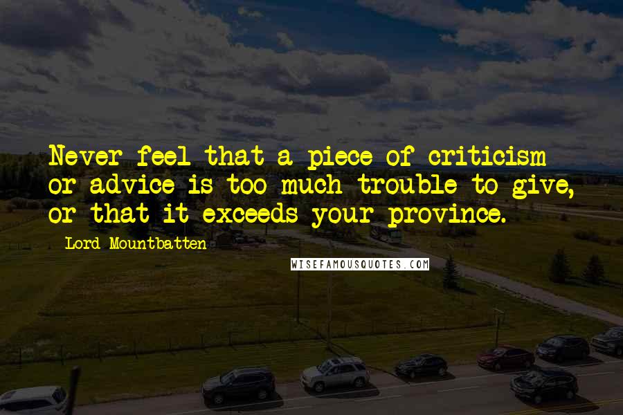 Lord Mountbatten Quotes: Never feel that a piece of criticism or advice is too much trouble to give, or that it exceeds your province.