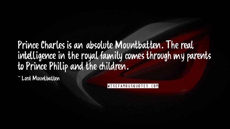 Lord Mountbatten Quotes: Prince Charles is an absolute Mountbatten. The real intelligence in the royal family comes through my parents to Prince Philip and the children.
