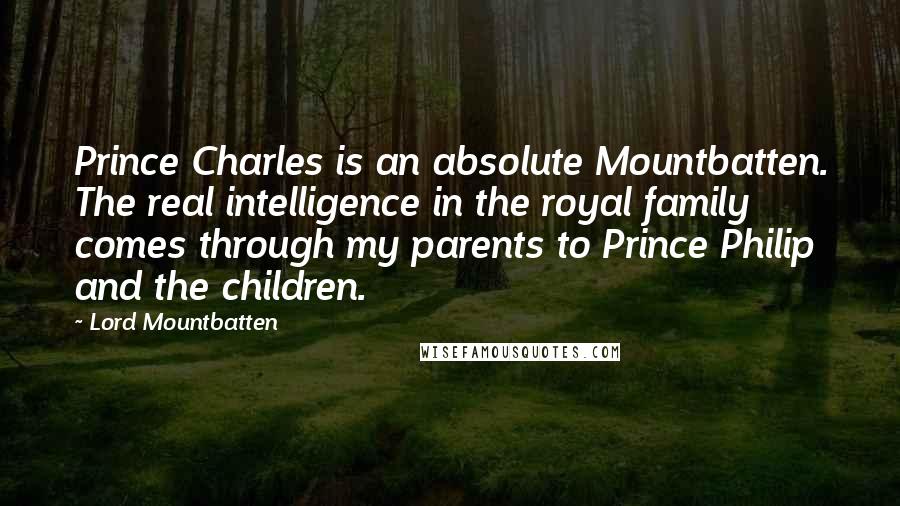 Lord Mountbatten Quotes: Prince Charles is an absolute Mountbatten. The real intelligence in the royal family comes through my parents to Prince Philip and the children.
