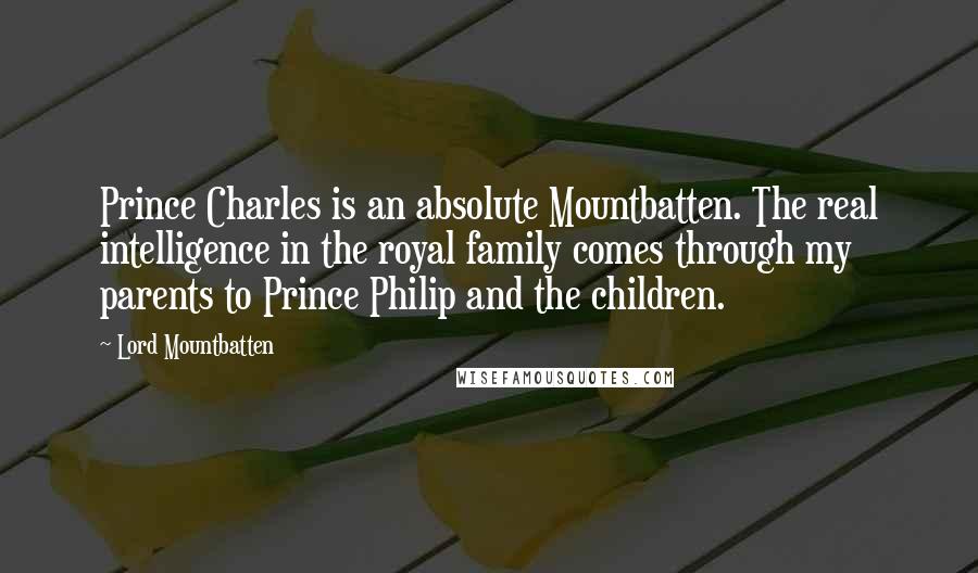 Lord Mountbatten Quotes: Prince Charles is an absolute Mountbatten. The real intelligence in the royal family comes through my parents to Prince Philip and the children.