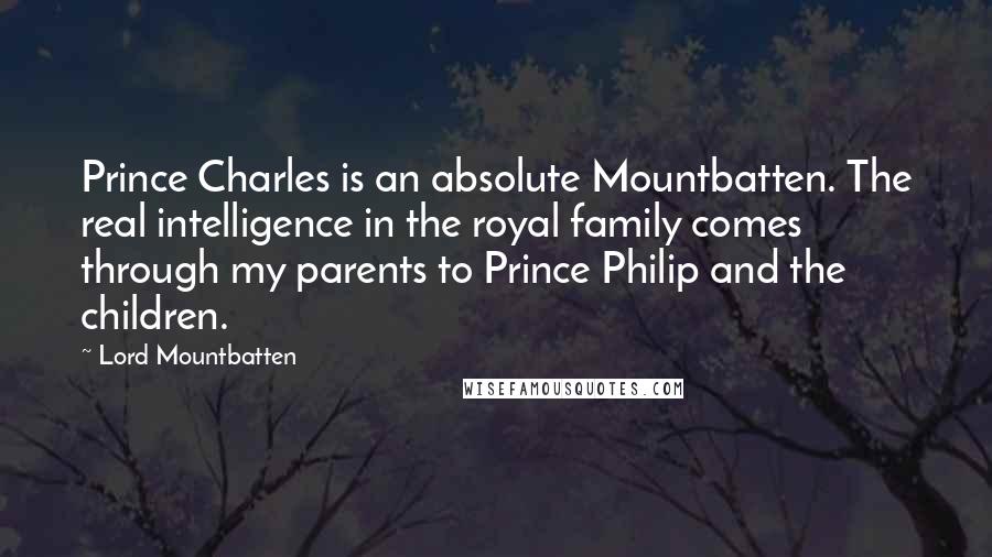 Lord Mountbatten Quotes: Prince Charles is an absolute Mountbatten. The real intelligence in the royal family comes through my parents to Prince Philip and the children.