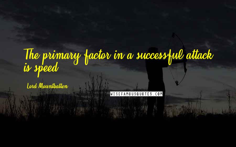 Lord Mountbatten Quotes: The primary factor in a successful attack is speed.