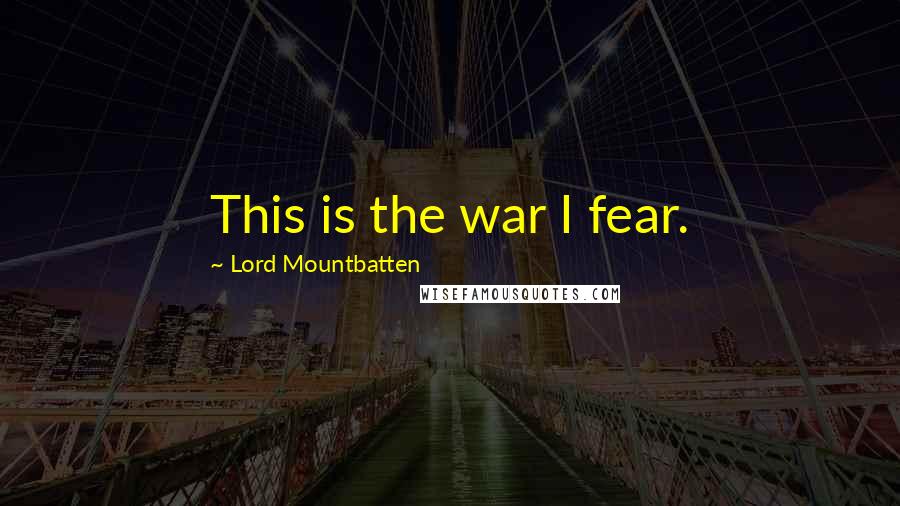 Lord Mountbatten Quotes: This is the war I fear.