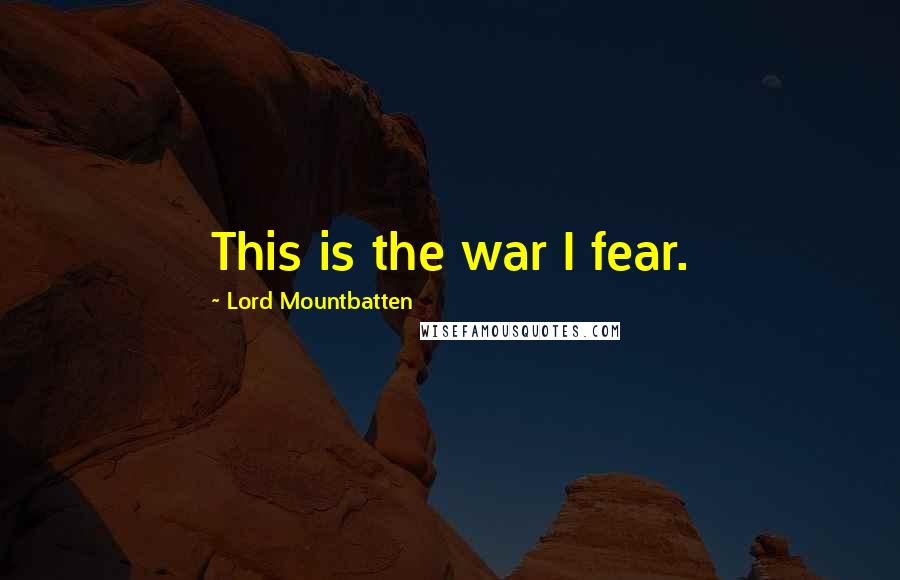 Lord Mountbatten Quotes: This is the war I fear.