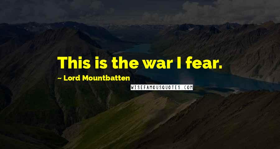 Lord Mountbatten Quotes: This is the war I fear.