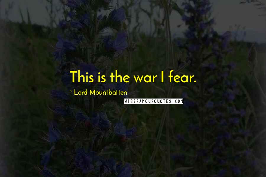 Lord Mountbatten Quotes: This is the war I fear.