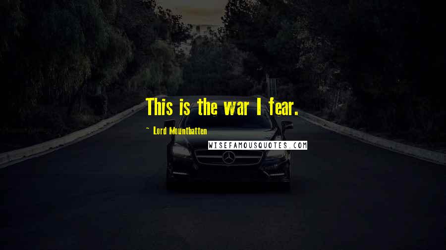 Lord Mountbatten Quotes: This is the war I fear.